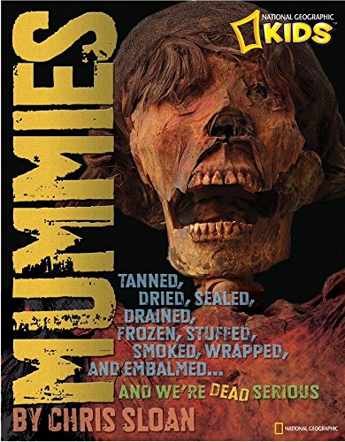 Mummies: Dried, Tanned, Sealed, Drained, Frozen, Embalmed, Stuffed, Wrapped, and Smoked.and We're Dead Serious (National Geographic Kids) - Sloan, Christopher