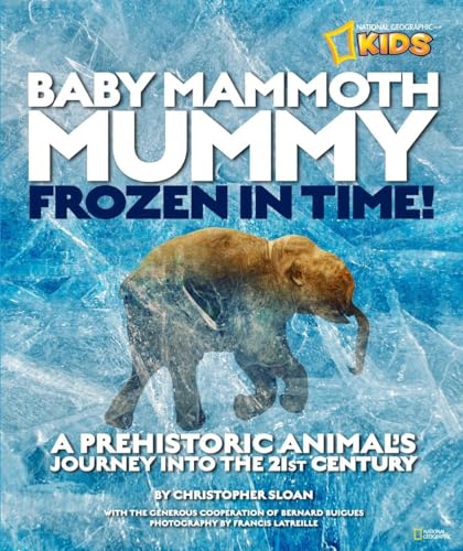 Baby Mammoth Mummy: Frozen in Time: A Prehistoric Animal's Journey into the 21st Century (9781426308666) by Sloan, Christopher