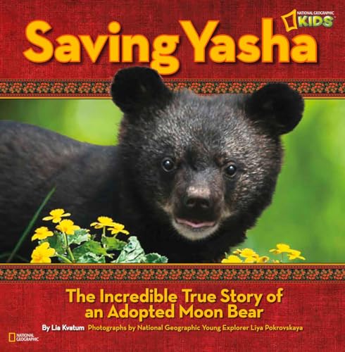 Saving Yasha: The Incredible True Story of an Adopted Moon Bear (National Geographic Kids)