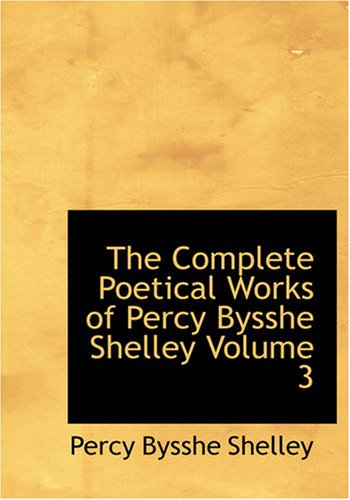 THE COMPLETE WORKS OF PERCY BYSSHE SHELLEY; VOLUME 3; LARGE PRINT EDITION