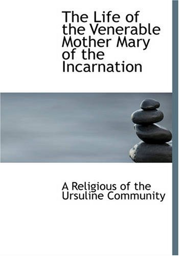 The Life of the Venerable Mother Mary of the Incarnation (Large Print Edition) - A Religious of the Ursuline Community