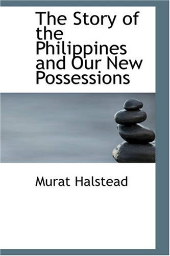 The Story of the Philippines and Our New Possessions: Including The Ladrones, Hawaii, Cuba and Porto Rico - Murat Halstead
