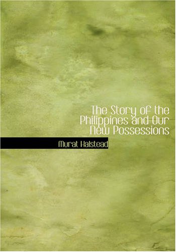 The Story of the Philippines and Our New Possessions (Large Print Edition): Including The Ladrones, Hawaii, Cuba and Porto Rico - Murat Halstead