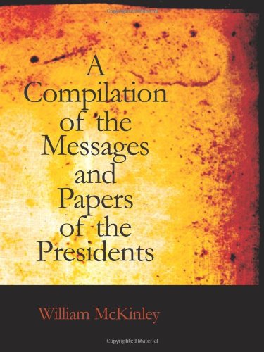 Compilation of the Messages and Papers of the Presidents: William McKinley, Messages, Proclamations, and Exe (9781426474477) by McKinley, William