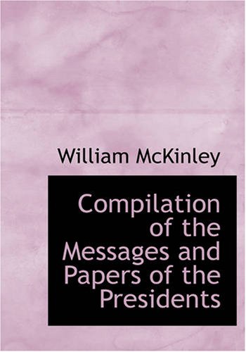 Compilation of the Messages and Papers of the Presidents: William McKinley, Messages, Proclamations, and Exe (9781426475245) by McKinley, William