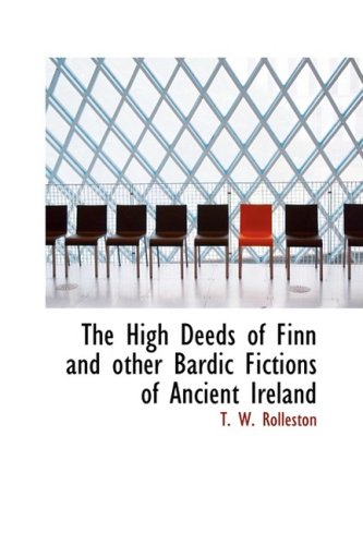 The High Deeds of Finn and other Bardic Fictions of Ancient Ireland (9781426481635) by Rolleston, T. W.