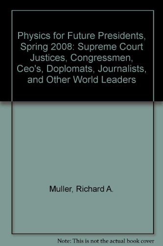 Physics for Future Presidents, Spring 2008: Supreme Court Justices, Congressmen, Ceo's, Doplomats, Journalists, and Other World Leaders (9781426630743) by Muller, Richard A.