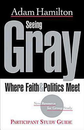 Seeing Gray Participant's Guide: Where Faith & Politics Meet Participant Study Guide (9781426707544) by Adam Hamilton