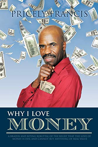 Stock image for Why I Love Money: A Brazen and Biting Rebuttal of the Belief That The Love of Money is Evil and Cannot Buy Anything of Real Value for sale by Chiron Media