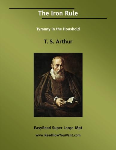 The Iron Rule Tyranny in the Houshold: [EasyRead Super Large 18pt Edition] (9781427000286) by Arthur, T. S.
