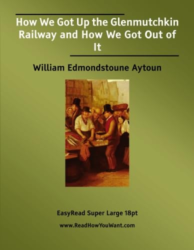 How We Got Up the Glenmutchkin Railway and How We Got Out of It: [EasyRead Super Large 18pt Edition] (9781427002181) by Aytoun, William Edmondstoune