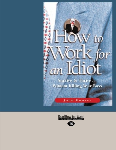 How to Work for an Idiot: Survive & Thrive ... Without Killing Your Boss: Easyread Large Edition (9781427095190) by Hoover, John