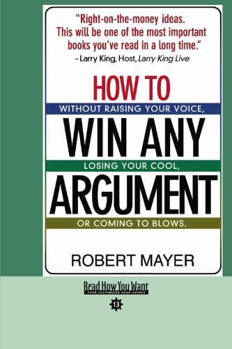 How to Win Any Argument: Without Raising Your Voice, Losing Your Cool, or Coming to Blows.: Easy Read Comfort Edition (9781427095428) by Mayer, Robert