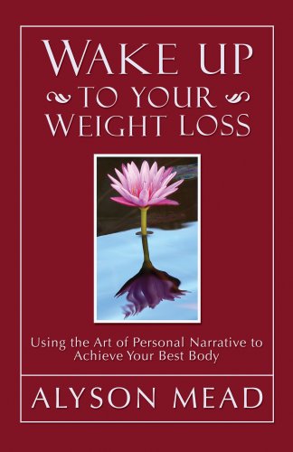 WAKE UP TO YOUR WEIGHT LOSS: Using The Art Of Personal Narrative To Achieve Your Best Body