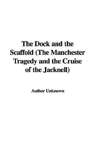 The Dock and the Scaffold (The Manchester Tragedy and the Cruise of the Jacknell) (9781428000810) by Unknown Author