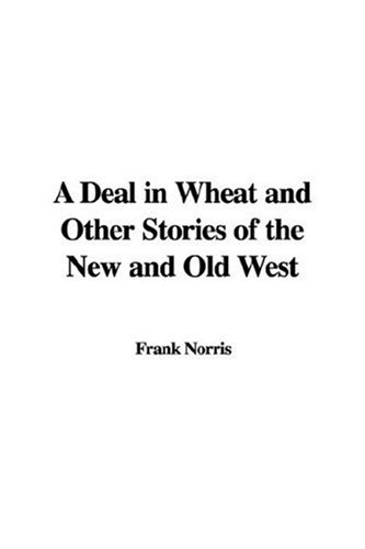 A Deal in Wheat and Other Stories of the New and Old West (9781428023413) by Norris, Frank