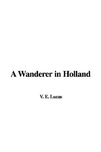 A Wanderer in Holland (9781428031876) by Lucas, E. V.