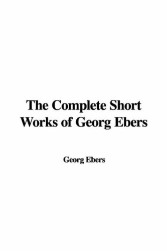 The Complete Short Works of Georg Ebers (9781428044685) by Ebers, Georg