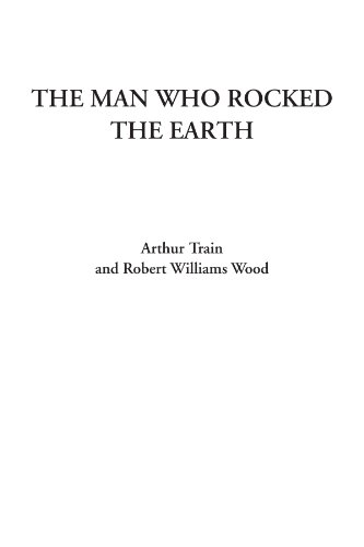 The Man Who Rocked the Earth (9781428051577) by Train, Arthur; Wood, Robert Williams