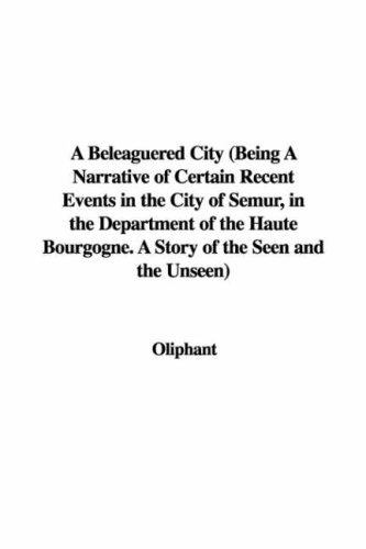 A Beleaguered City (Being a Narrative of Certain Recent Events in the City of Semur, in the Department of the Haute Bourgogne. a Story of the Seen and the Unseen) (9781428056299) by [???]