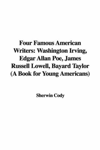 Four Famous American Writers: Washington Irving, Edgar Allan Poe, James Russell Lowell, Bayard Taylor (A Book for Young Americans) (9781428061347) by Unknown Author