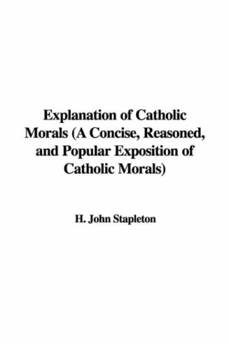 9781428071728: Explanation of Catholic Morals: A Concise, Reasoned, and Popular Exposition of Catholic Morals