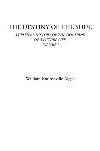 The Destiny of the Soul (A Critical History of the Doctrine of a Future Life, Volume I) (9781428072749) by Alger, William Rounseville