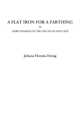 A Flat Iron for a Farthing or Some Passages in the Life of an Only Son - Ewing, Juliana Horatia Gatty