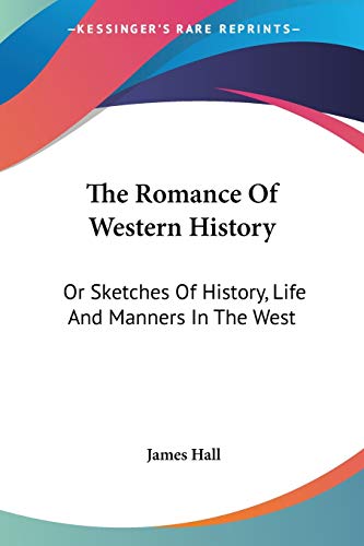 The Romance Of Western History: Or Sketches Of History, Life And Manners In The West (9781428601215) by Hall, Professor James