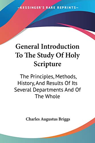 General Introduction To The Study Of Holy Scripture: The Principles, Methods, History, And Results Of Its Several Departments And Of The Whole (9781428606524) by Briggs, Charles Augustus