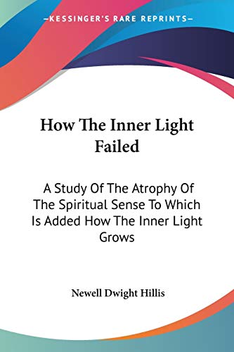 9781428608313: How The Inner Light Failed: A Study Of The Atrophy Of The Spiritual Sense To Which Is Added How The Inner Light Grows