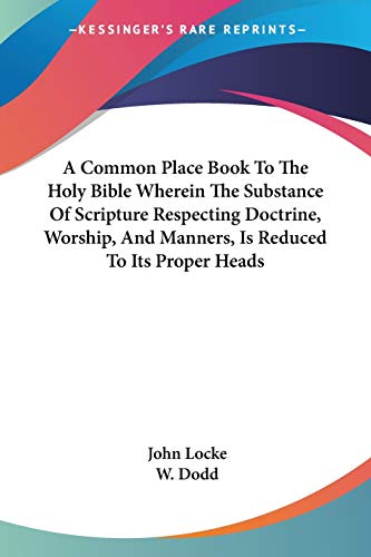 A Common Place Book To The Holy Bible Wherein The Substance Of Scripture Respecting Doctrine, Worship, And Manners, Is Reduced To Its Proper Heads (9781428609129) by Locke, John