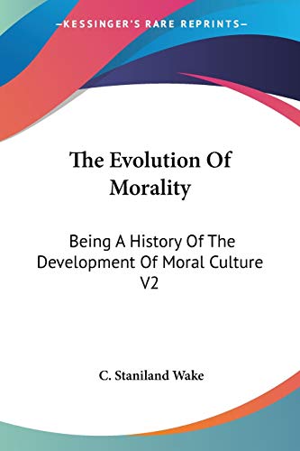 The Evolution Of Morality: Being A History Of The Development Of Moral Culture V2 (9781428611429) by Wake, C Staniland