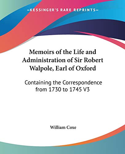 Stock image for Memoirs of the Life and Administration of Sir Robert Walpole, Earl of Oxford: Containing the Correspondence from 1730 to 1745 V3 for sale by Solomon's Mine Books