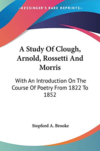 A Study Of Clough, Arnold, Rossetti And Morris: With An Introduction On The Course Of Poetry From 1822 To 1852 (9781428615519) by Brooke, Stopford A