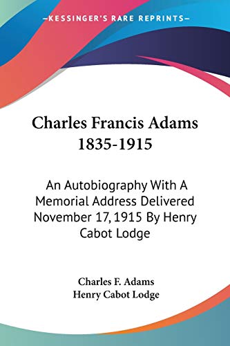 Charles Francis Adams 1835-1915: An Autobiography With A Memorial Address Delivered November 17, 1915 By Henry Cabot Lodge (9781428622074) by Adams, Charles F; Lodge, Henry Cabot