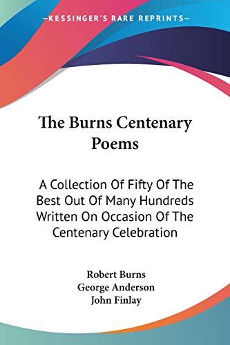 Imagen de archivo de The Burns Centenary Poems: A Collection Of Fifty Of The Best Out Of Many Hundreds Written On Occasion Of The Centenary Celebration a la venta por California Books