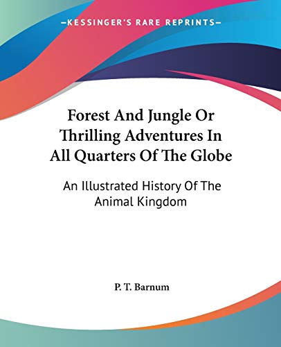 Forest And Jungle Or Thrilling Adventures In All Quarters Of The Globe: An Illustrated History Of The Animal Kingdom (9781428634602) by Barnum, P T