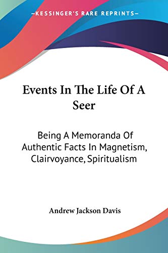 Events In The Life Of A Seer: Being A Memoranda Of Authentic Facts In Magnetism, Clairvoyance, Spiritualism (9781428640122) by Davis, Andrew Jackson