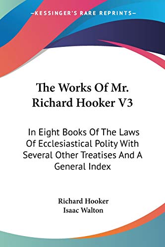 The Works Of Mr. Richard Hooker V3: In Eight Books Of The Laws Of Ecclesiastical Polity With Several Other Treatises And A General Index (9781428643741) by Hooker, Richard