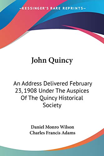 Stock image for John Quincy: An Address Delivered February 23, 1908 Under The Auspices Of The Quincy Historical Society for sale by California Books