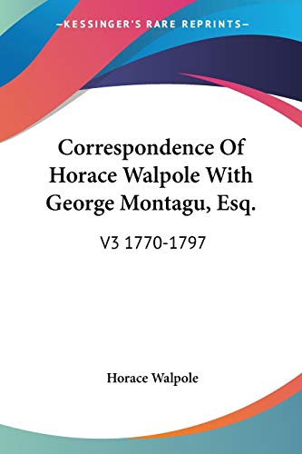 Correspondence Of Horace Walpole With George Montagu, Esq.: V3 1770-1797 (9781428655539) by Walpole, Horace