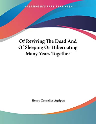 Of Reviving the Dead and of Sleeping or Hibernating Many Years Together (9781428665125) by Agrippa Von Nettesheim, Heinrich Cornelius