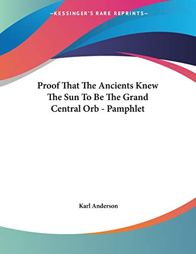 Proof That the Ancients Knew the Sun to Be the Grand Central Orb (9781428665910) by Anderson, Karl