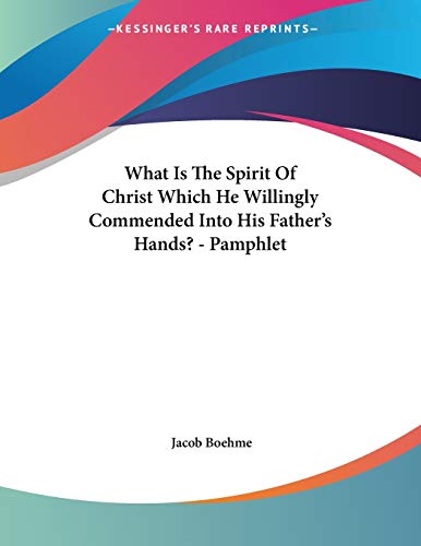 What Is the Spirit of Christ Which He Willingly Commended into His Father's Hands? (9781428674004) by Boehme, Jacob