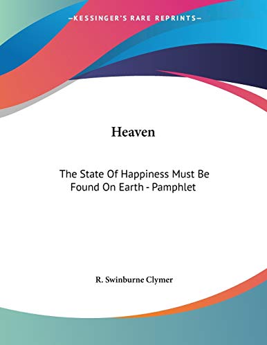 Heaven: the State of Happiness Must Be Found on Earth (9781428678958) by Clymer, R. Swinburne