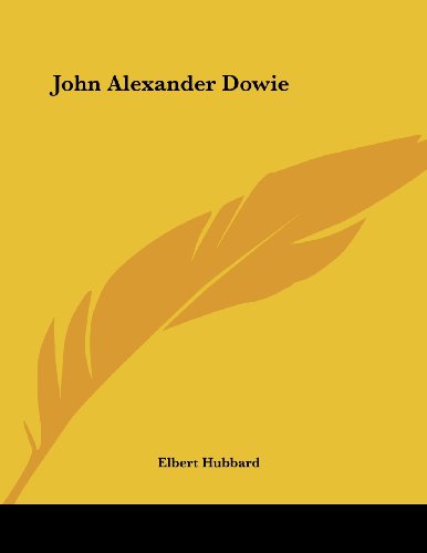 John Alexander Dowie (9781428698659) by Hubbard, Elbert