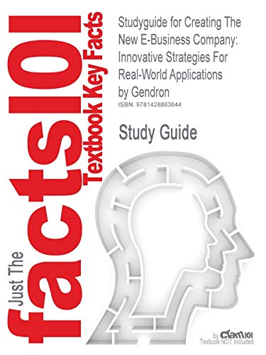 Studyguide for Creating The New E-Business Company: Innovative Strategies For Real-World Applications by Gendron, ISBN 9780324224856 (9781428863644) by Cram101 Textbook Reviews