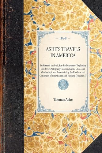 Stock image for Ashe's Travels in America: Performed in 1806, for the Purpose of Exploring the Rivers Alleghany, Monongahela, Ohio, and Mississippi, and Ascertaining . and Vicinity (Volume 3) (Travel in America) for sale by California Books
