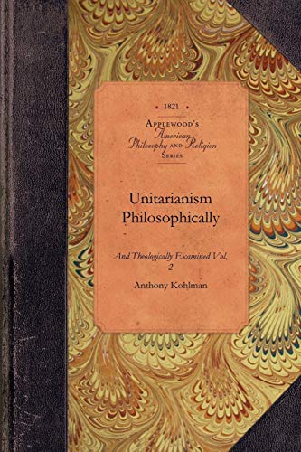 Unitarianism Philosophically and Theologically Examined (Amer Philosophy, Religion) - Anthony Kohlman